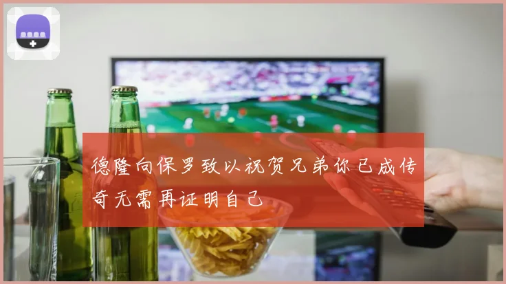 德隆向保罗致以祝贺兄弟你已成传奇无需再证明自己