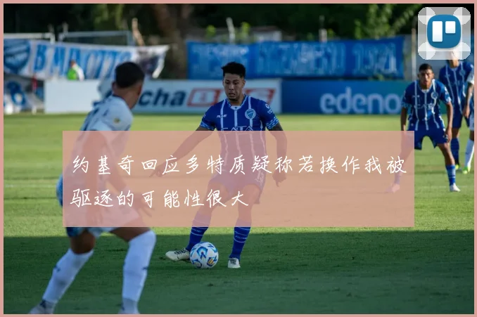 约基奇回应多特质疑称若换作我被驱逐的可能性很大