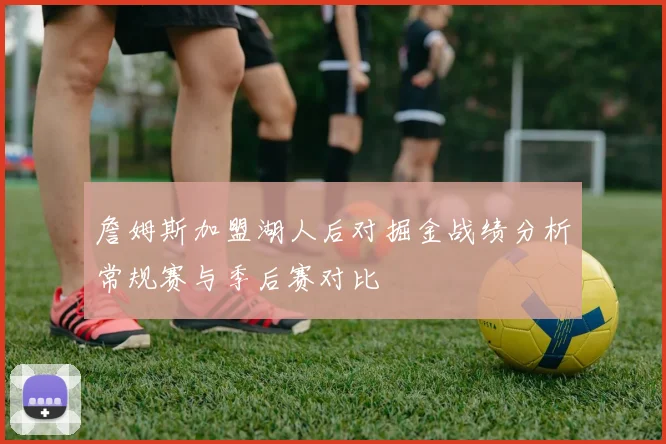 詹姆斯加盟湖人后对掘金战绩分析常规赛与季后赛对比