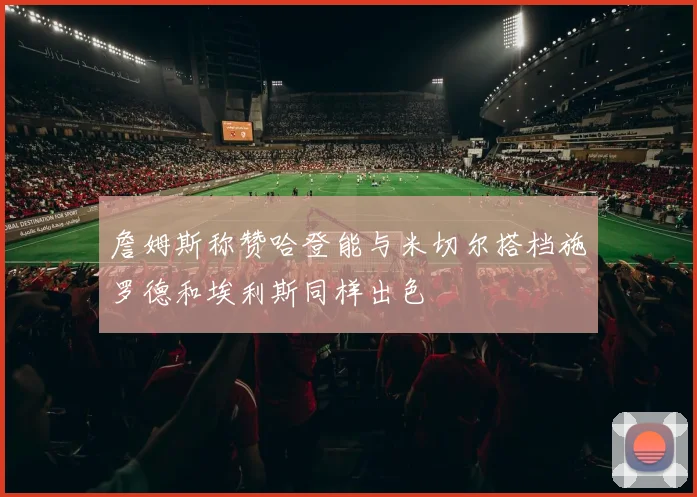 詹姆斯称赞哈登能与米切尔搭档施罗德和埃利斯同样出色