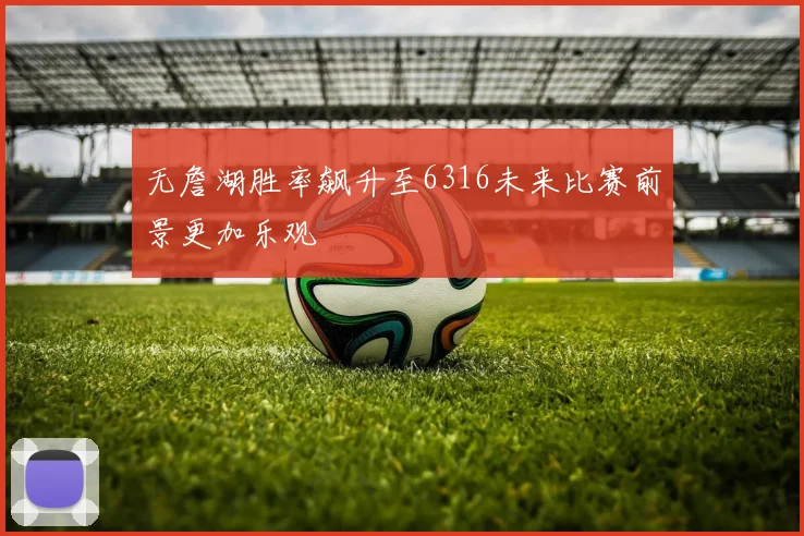 无詹湖胜率飙升至6316未来比赛前景更加乐观