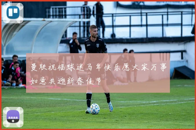 曼联祝福球迷马年快乐愿大家万事如意共迎新春佳节