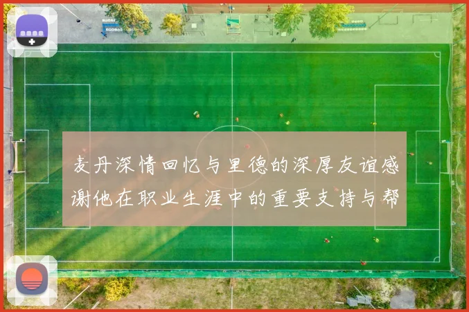 麦丹深情回忆与里德的深厚友谊感谢他在职业生涯中的重要支持与帮助