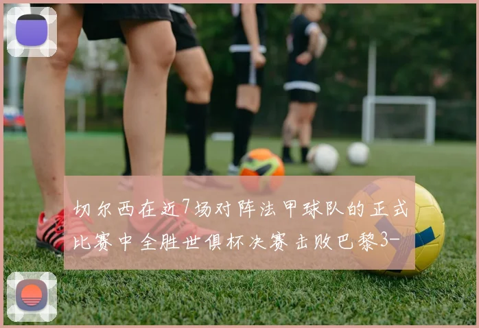 切尔西在近7场对阵法甲球队的正式比赛中全胜世俱杯决赛击败巴黎3-0
