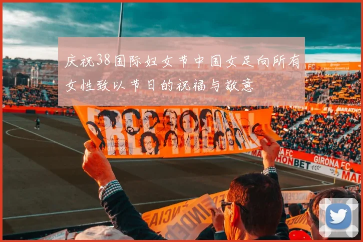 庆祝38国际妇女节中国女足向所有女性致以节日的祝福与敬意