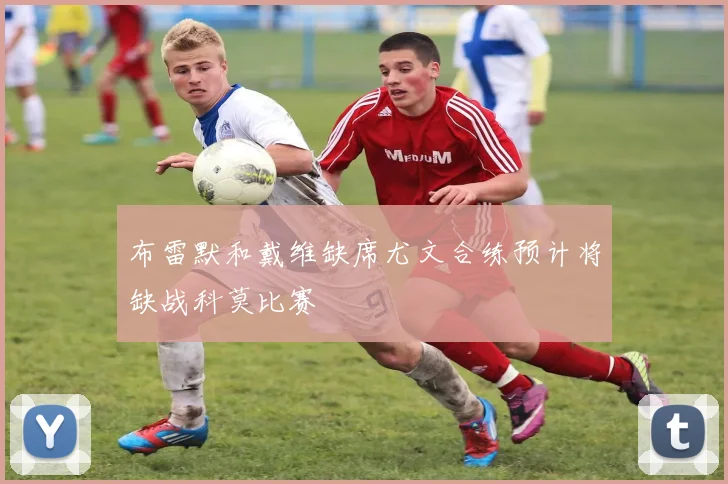 布雷默和戴维缺席尤文合练预计将缺战科莫比赛