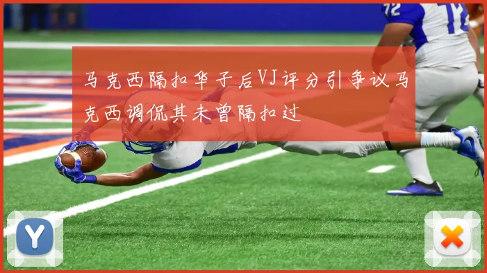 马克西隔扣华子后VJ评分引争议马克西调侃其未曾隔扣过