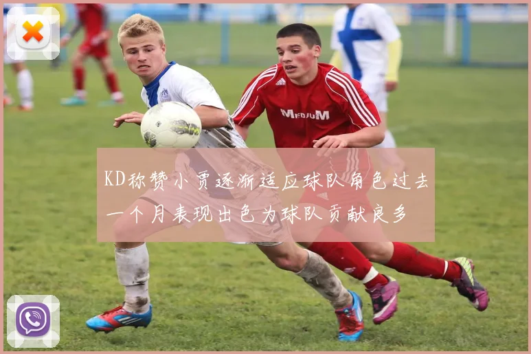 KD称赞小贾逐渐适应球队角色过去一个月表现出色为球队贡献良多