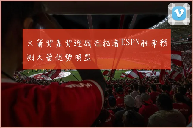 火箭背靠背迎战开拓者ESPN胜率预测火箭优势明显