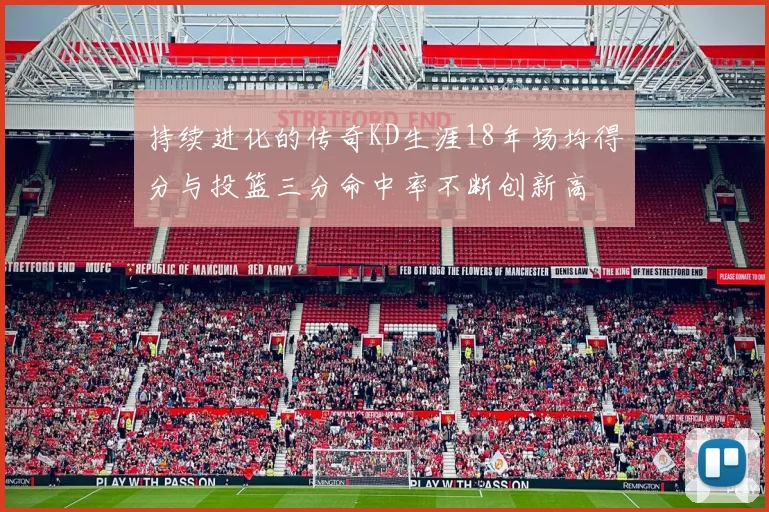 持续进化的传奇KD生涯18年场均得分与投篮三分命中率不断创新高